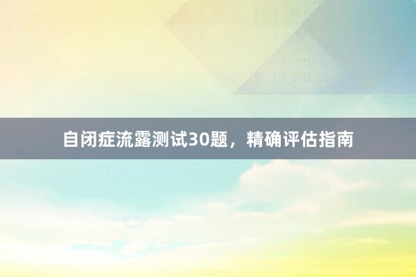 自闭症流露测试30题，精确评估指南