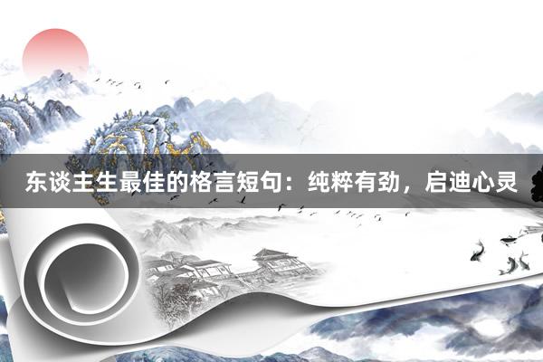 东谈主生最佳的格言短句：纯粹有劲，启迪心灵