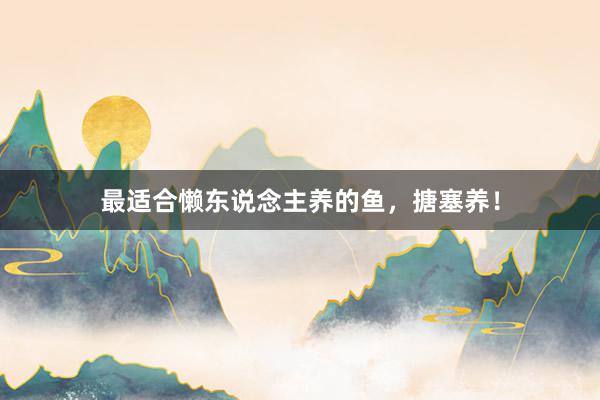 最适合懒东说念主养的鱼，搪塞养！