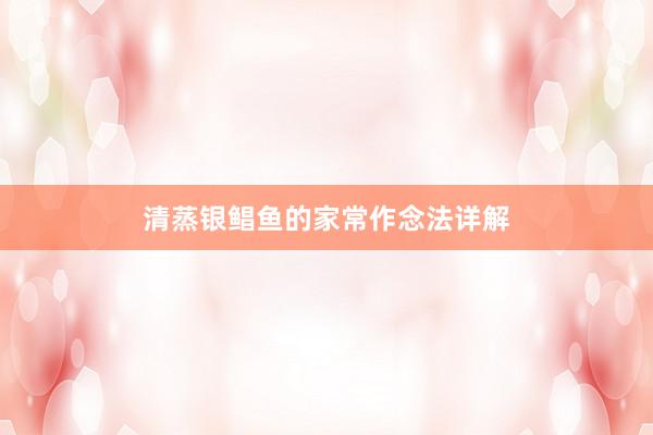 清蒸银鲳鱼的家常作念法详解