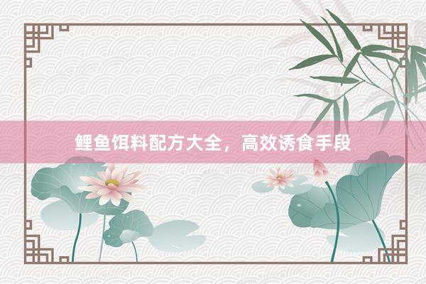 鲤鱼饵料配方大全，高效诱食手段